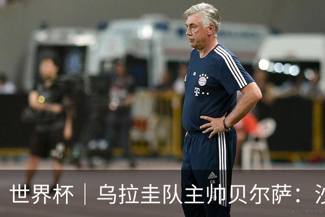 世界杯｜乌拉圭队主帅贝尔萨：沙特队不是“软柿子”