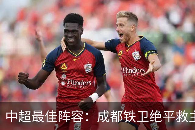 中超最佳阵容：成都铁卫绝平救主 玉昆18岁小将传射4场造4球