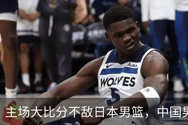 主场大比分不敌日本男篮，中国男篮命悬一线