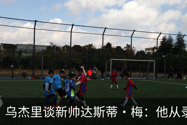 乌杰里谈新帅达斯蒂·梅：他从录像分析师做起 一路走来充满挑战
