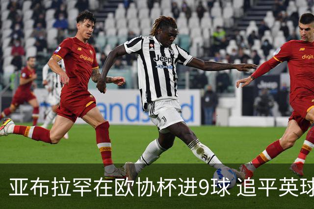 亚布拉罕在欧协杯进9球 追平英球员欧战进球纪录