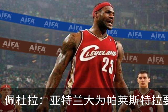 佩杜拉：亚特兰大为帕莱斯特拉要价5000万+500万欧，将引进萨沃纳