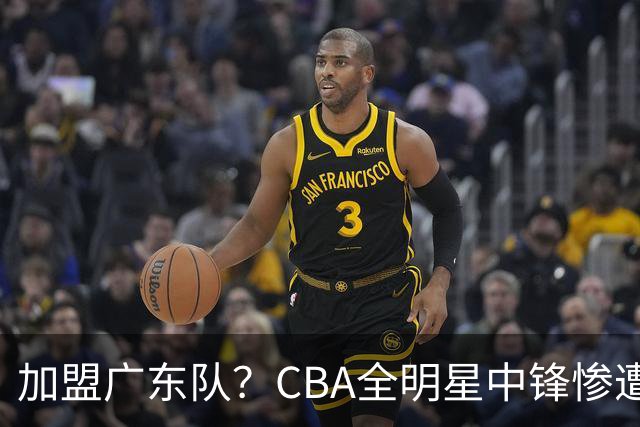 加盟广东队？CBA全明星中锋惨遭裁员，朱芳雨有望底薪完成捡漏！