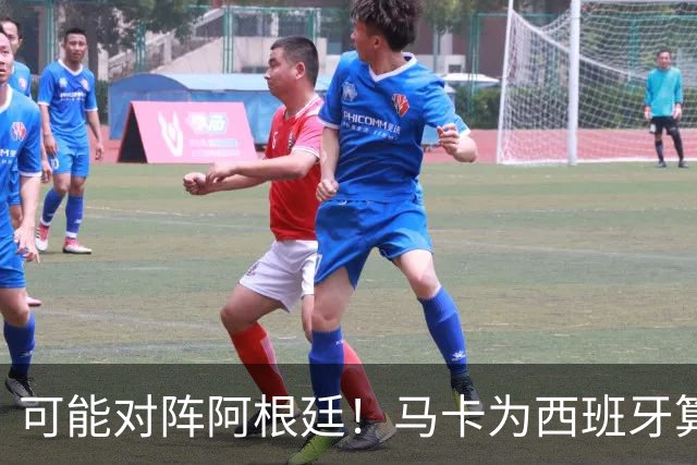 可能对阵阿根廷！马卡为西班牙算分：赢球必第1，若排第2将战J1