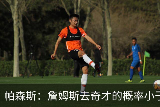 帕森斯：詹姆斯去奇才的概率小于零 他怎么可能去一支17胜的队