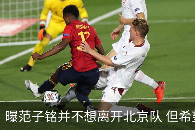 曝范子铭并不想离开北京队 但希望有球打不想待废
