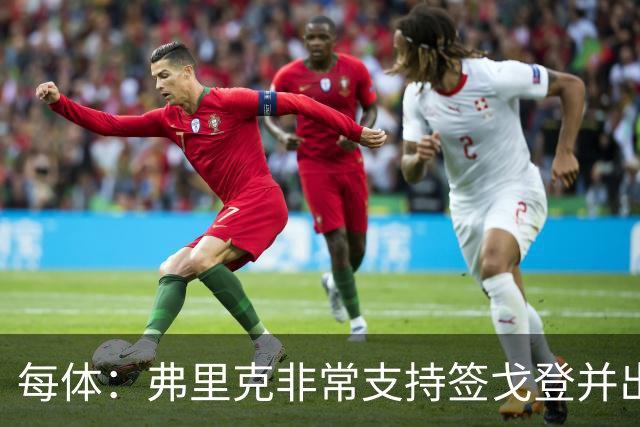每体：弗里克非常支持签戈登并出面说服，他也高度评价德科工作