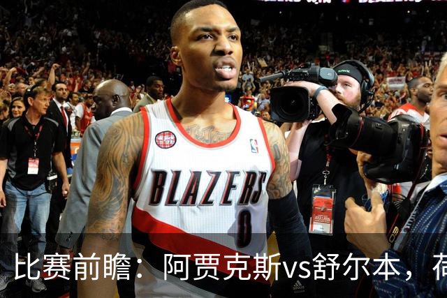 比赛前瞻：阿贾克斯vs舒尔本，荷兰豪门主场优势明显