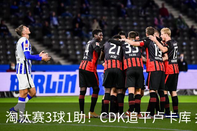 淘汰赛3球1助！CDK追平卢卡库 并列比利时一关键纪录