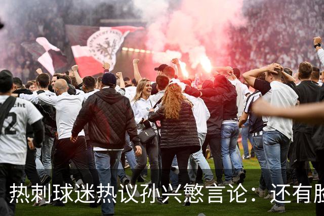 热刺球迷热议孙兴慜言论：还有脸说掌控了比赛