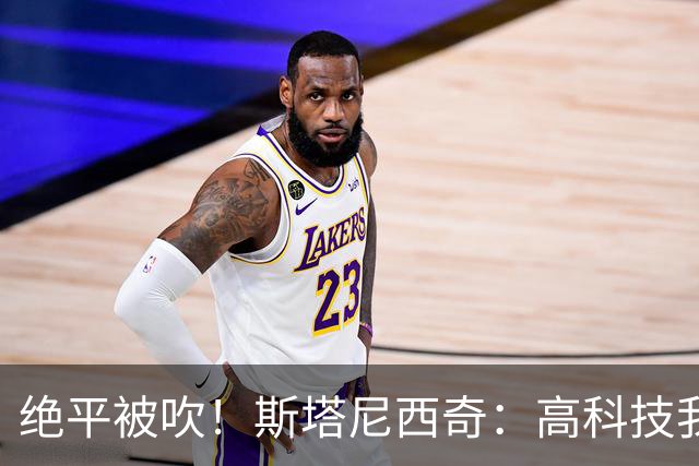 绝平被吹！斯塔尼西奇：高科技我认，但是裁判还看VAR干什么？