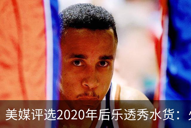 美媒评选2020年后乐透秀水货：火箭高顺位新秀均被看衰，勇士队真没眼光
