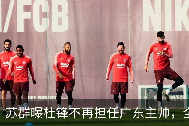 苏群曝杜锋不再担任广东主帅，全部精力都放在粤BA上！