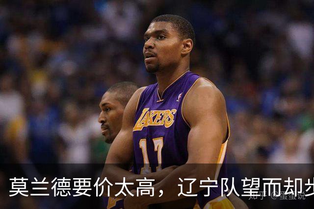 莫兰德要价太高，辽宁队望而却步！