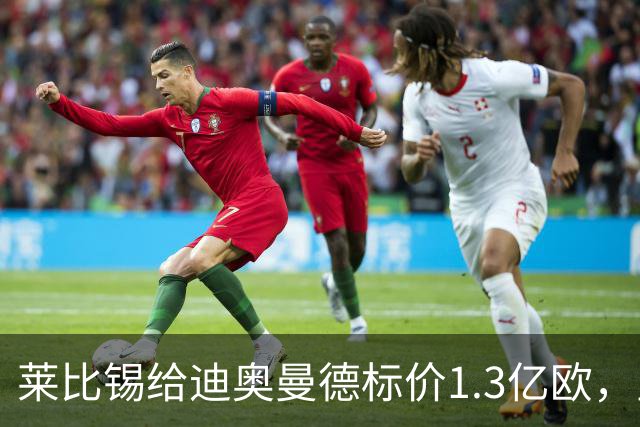 莱比锡给迪奥曼德标价1.3亿欧，皇马两次报价均未达标