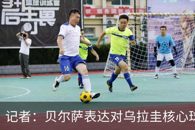 记者：贝尔萨表达对乌拉圭核心球员不满，他表示他们让他孤军奋战