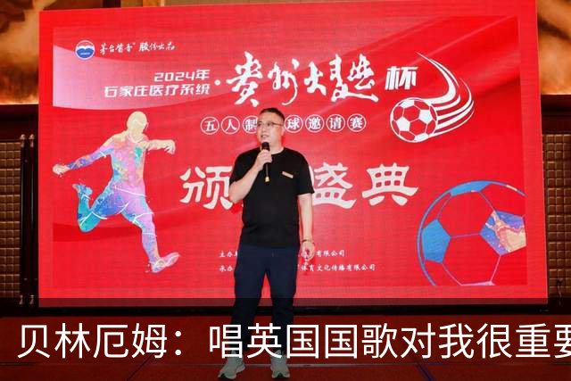 贝林厄姆：唱英国国歌对我很重要，这让我想起帮我一路走来的人们