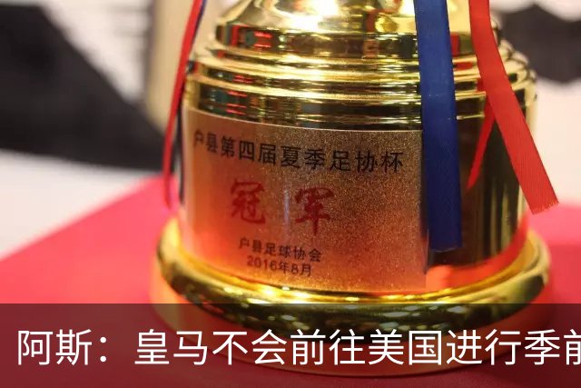 阿斯：皇马不会前往美国进行季前巡回赛，球队已安排四场热身赛