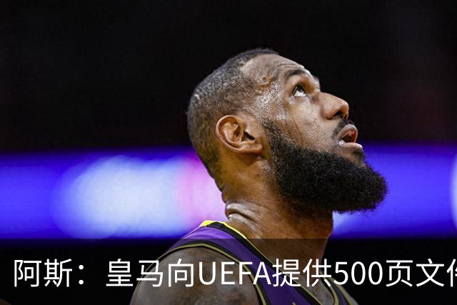 阿斯：皇马向UEFA提供500页文件要求剥夺冠军，巴萨感到难以置信