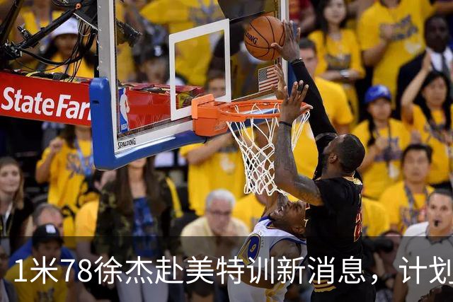 1米78徐杰赴美特训新消息，计划拜访库里千万豪宅，球迷围观热议