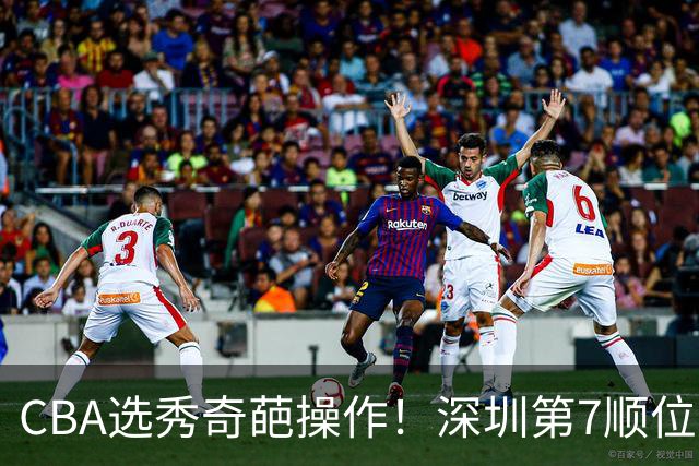 CBA选秀奇葩操作！深圳第7顺位弃权，却在18顺位挑中单涛之子