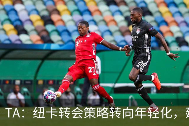TA：纽卡转会策略转向年轻化，建队方向发生转变