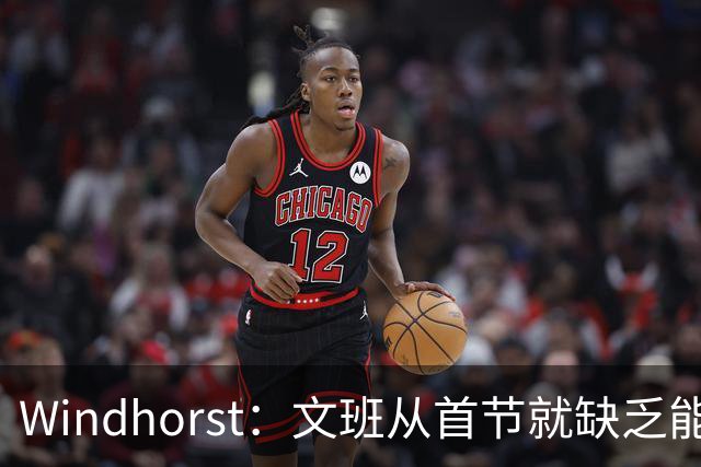 Windhorst：文班从首节就缺乏能量 布伦森关键时刻意识到了这点